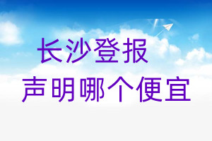 長沙登報(bào)聲明哪個便宜