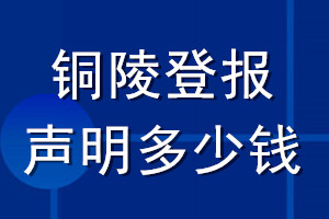 銅陵登報(bào)聲明多少錢(qián)_銅陵登報(bào)遺失聲明多少錢(qián)