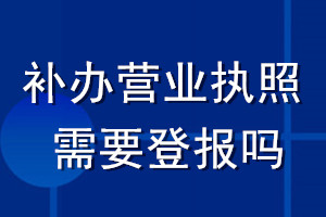 補(bǔ)辦營業(yè)執(zhí)照需要登報(bào)嗎
