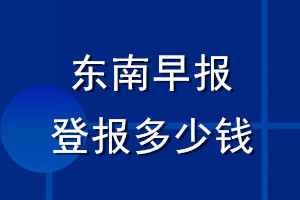 東南早報登報多少錢_東南早報登報掛失費(fèi)用